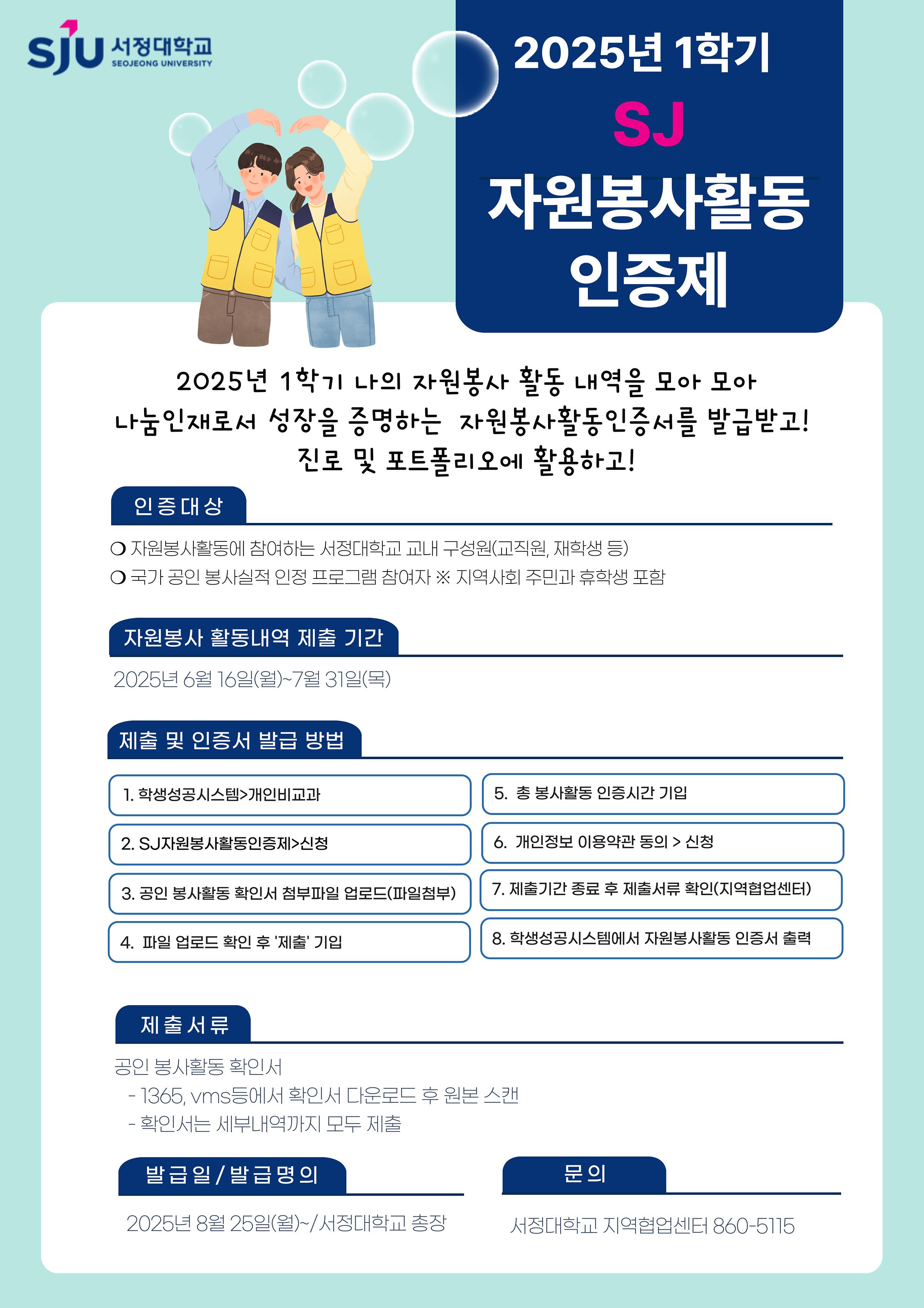 2025년 1학기 SJ자원봉사활동 인증제 / 2025년 1학기 나의 자원봉사 활동 내역을 모아 모아 나눔 인재로서 성장을 증명하는 자원봉사활동인증서를 발급받고! 진로 및 포트폴리오에 활용하고! / 자원봉사 활동내역 제출기간 - 2025년 6월16일~7월 31일 / 제출서류 - 공인봉사활동 확인서, 발급일 및 발급명의 - 2025년 8월 24일부터 / 서정대학교 총장