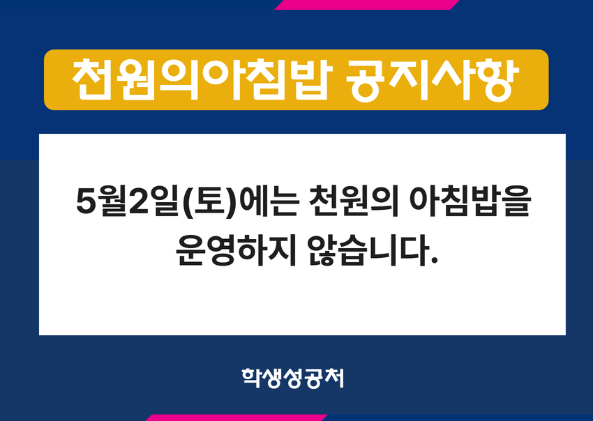 안녕하세요, 학생성공처입니다.    [천원의 아침밥 운영 변경 안내]  2026년 5월 2일(토)은 천원의 아침밥을 운영하지 않습니다. 이용에 참고하시어 불편이 없으시길 바랍니다.